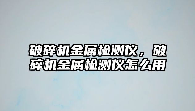 破碎機金屬檢測儀，破碎機金屬檢測儀怎么用