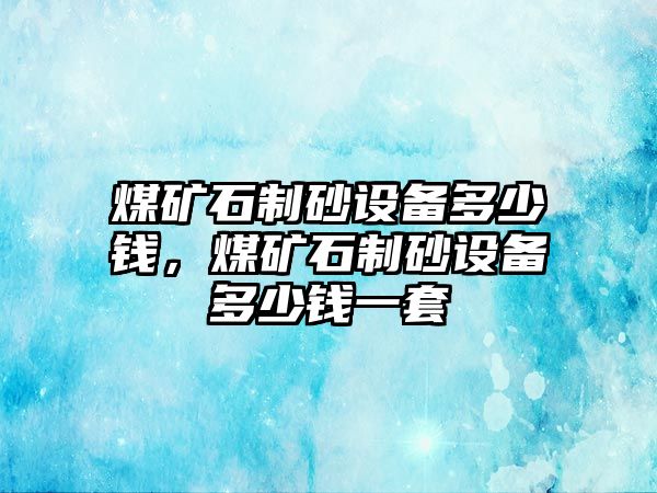 煤礦石制砂設(shè)備多少錢(qián)，煤礦石制砂設(shè)備多少錢(qián)一套