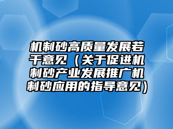 機制砂高質量發展若干意見（關于促進機制砂產業發展推廣機制砂應用的指導意見）