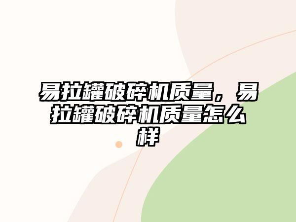 易拉罐破碎機質(zhì)量，易拉罐破碎機質(zhì)量怎么樣