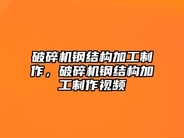 破碎機鋼結構加工制作，破碎機鋼結構加工制作視頻