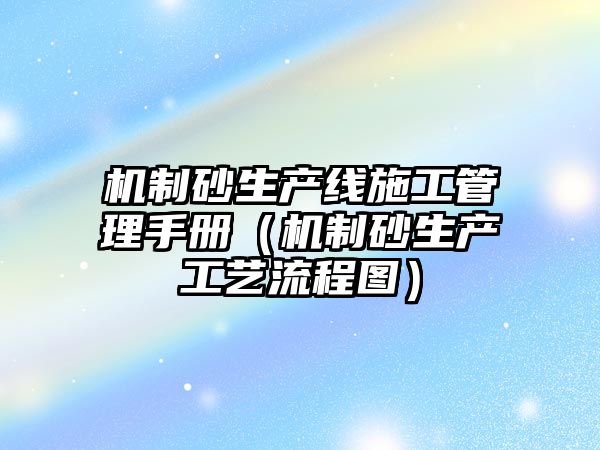 機制砂生產線施工管理手冊（機制砂生產工藝流程圖）