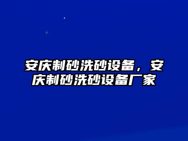 安慶制砂洗砂設(shè)備，安慶制砂洗砂設(shè)備廠家