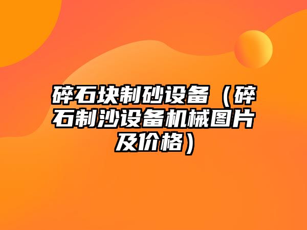 碎石塊制砂設備（碎石制沙設備機械圖片及價格）