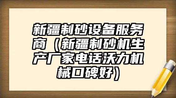 新疆制砂設備服務商（新疆制砂機生產廠家電話沃力機械口碑好）