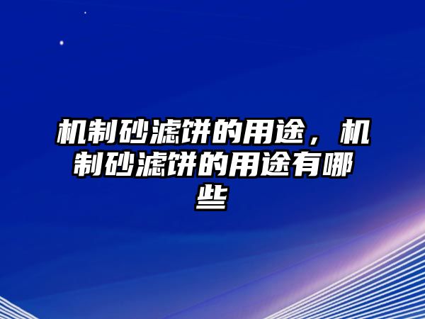 機制砂濾餅的用途，機制砂濾餅的用途有哪些