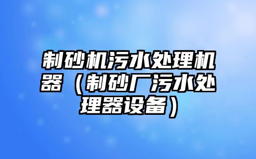 制砂機污水處理機器（制砂廠污水處理器設備）