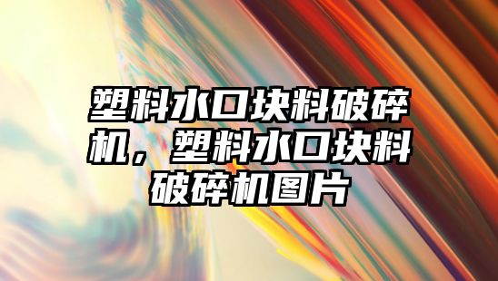 塑料水口塊料破碎機，塑料水口塊料破碎機圖片