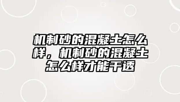 機(jī)制砂的混凝土怎么樣，機(jī)制砂的混凝土怎么樣才能干透