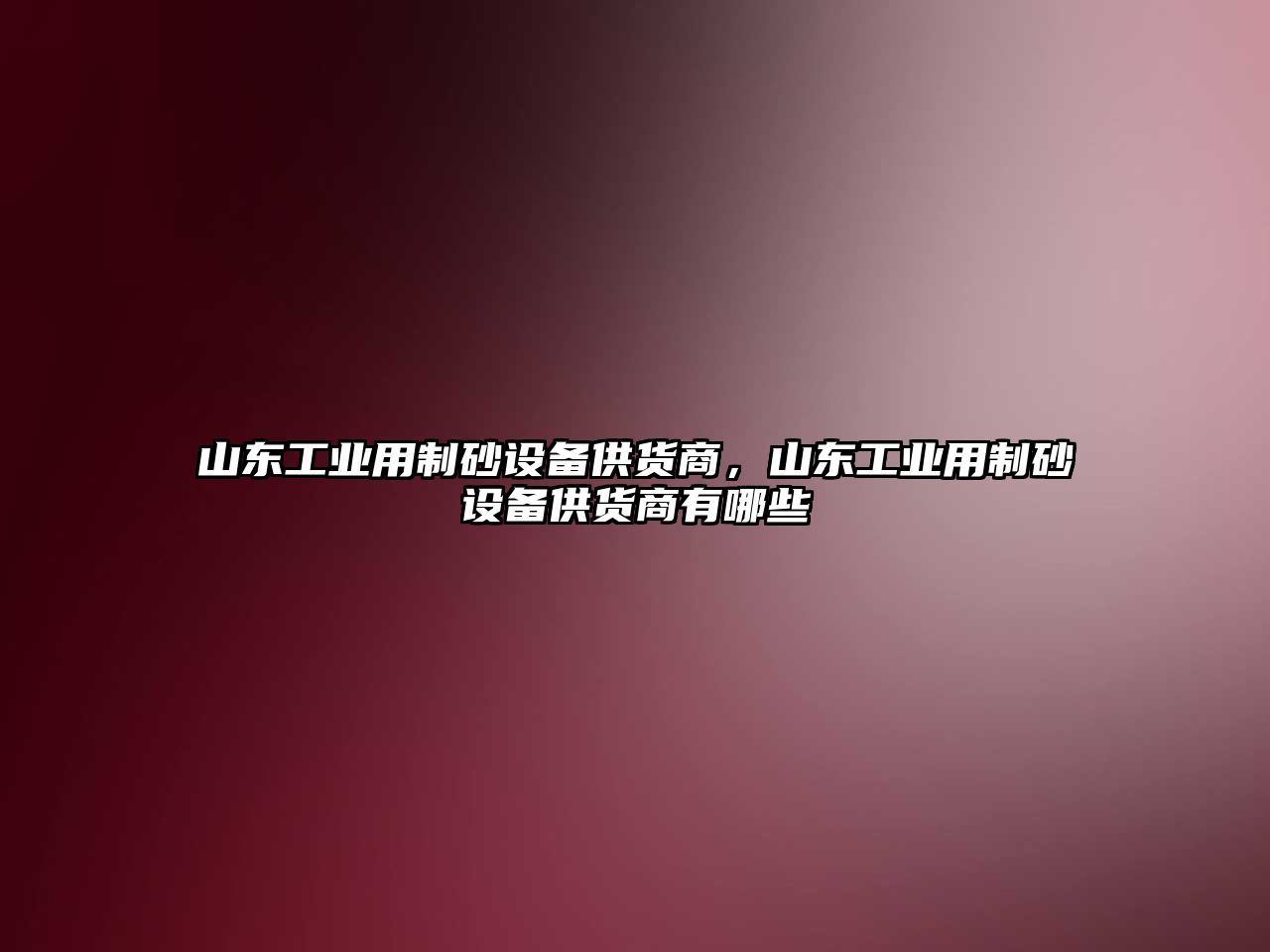 山東工業用制砂設備供貨商，山東工業用制砂設備供貨商有哪些