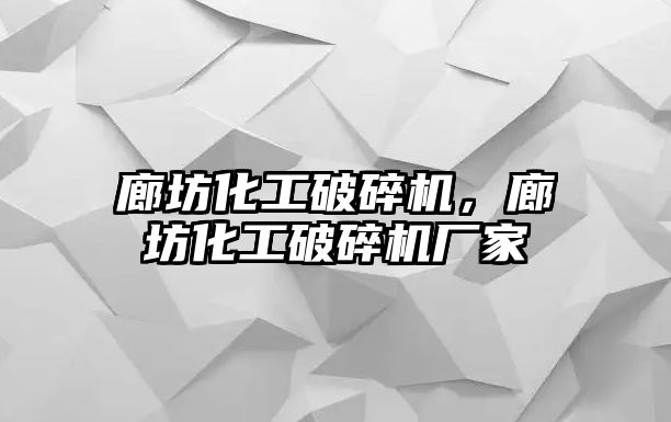 廊坊化工破碎機，廊坊化工破碎機廠家