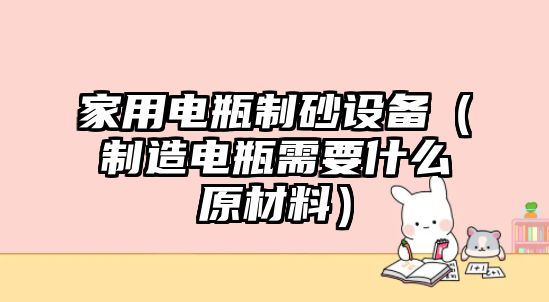 家用電瓶制砂設備（制造電瓶需要什么原材料）