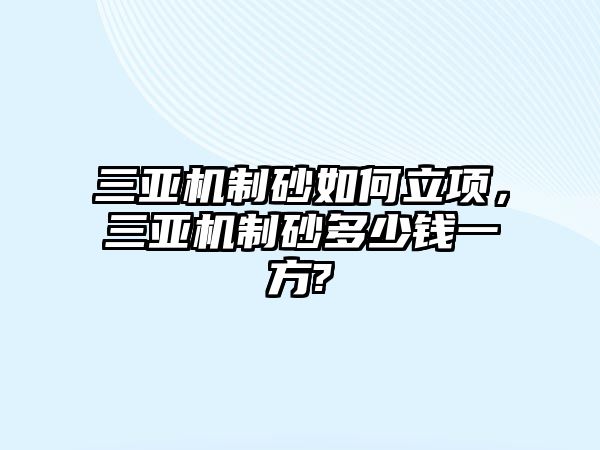 三亞機制砂如何立項，三亞機制砂多少錢一方?