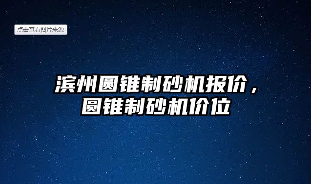 濱州圓錐制砂機報價，圓錐制砂機價位