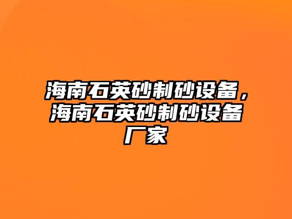 海南石英砂制砂設備，海南石英砂制砂設備廠家