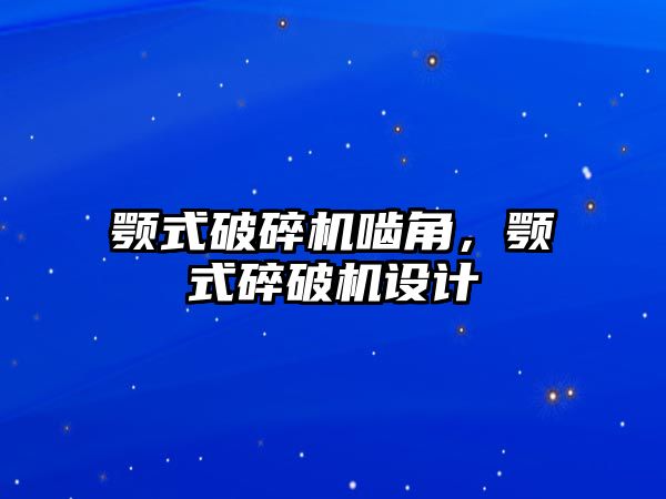 顎式破碎機嚙角，顎式碎破機設計