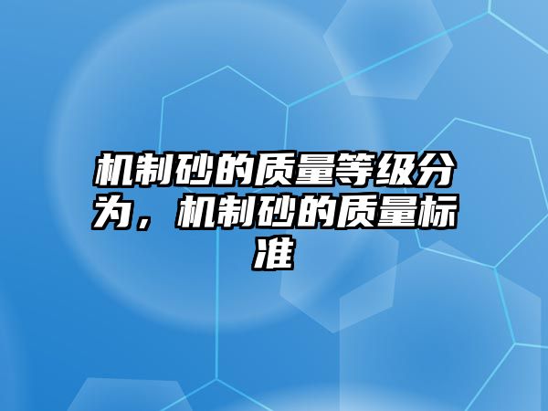 機制砂的質量等級分為，機制砂的質量標準