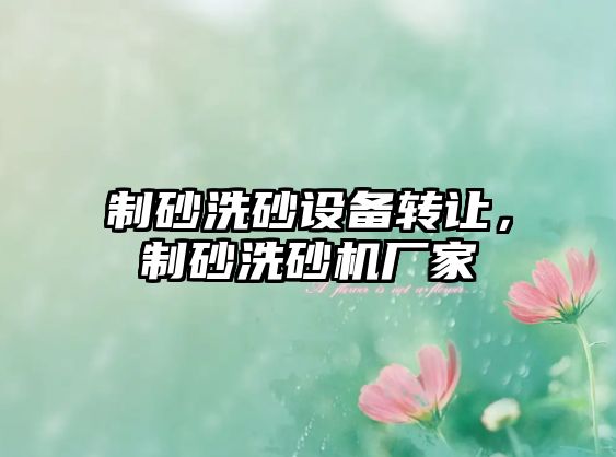 制砂洗砂設(shè)備轉(zhuǎn)讓，制砂洗砂機(jī)廠家