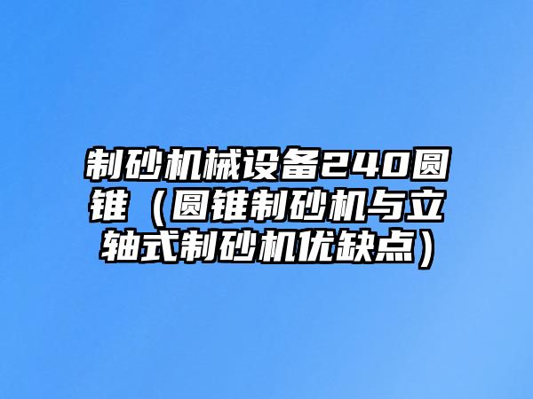 制砂機(jī)械設(shè)備240圓錐（圓錐制砂機(jī)與立軸式制砂機(jī)優(yōu)缺點(diǎn)）