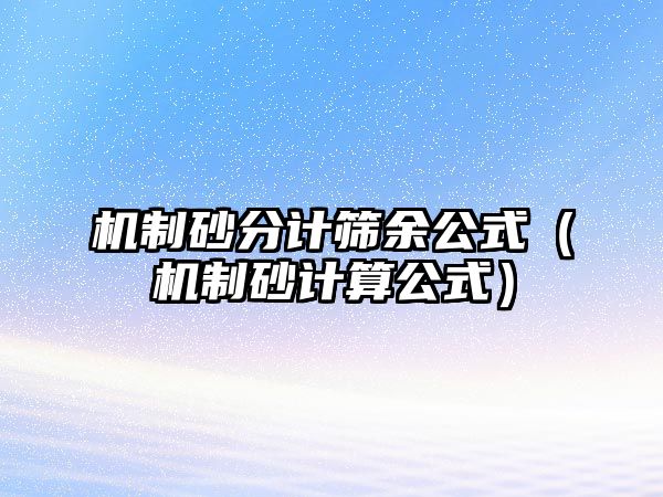 機制砂分計篩余公式（機制砂計算公式）