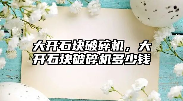 大開石塊破碎機，大開石塊破碎機多少錢