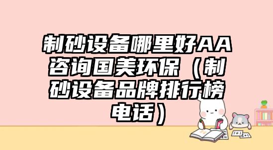 制砂設備哪里好AA咨詢國美環保（制砂設備品牌排行榜電話）