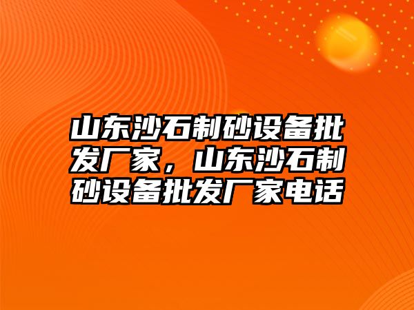 山東沙石制砂設備批發廠家，山東沙石制砂設備批發廠家電話