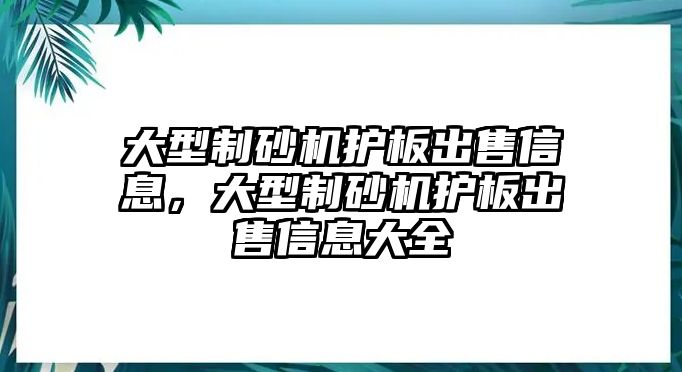 大型制砂機護板出售信息，大型制砂機護板出售信息大全