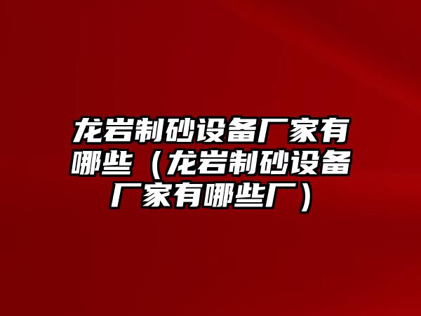 龍巖制砂設備廠家有哪些（龍巖制砂設備廠家有哪些廠）