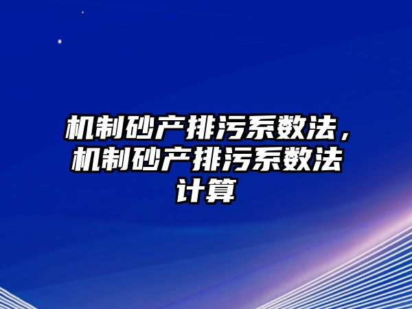 機制砂產排污系數法，機制砂產排污系數法計算