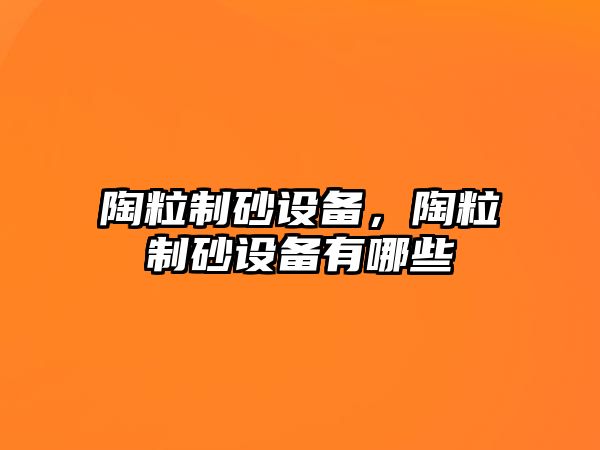 陶粒制砂設備，陶粒制砂設備有哪些