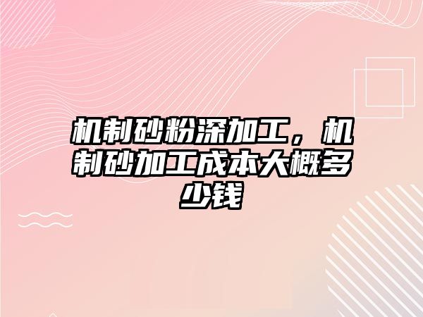 機(jī)制砂粉深加工，機(jī)制砂加工成本大概多少錢