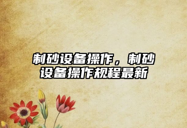 制砂設備操作，制砂設備操作規程最新