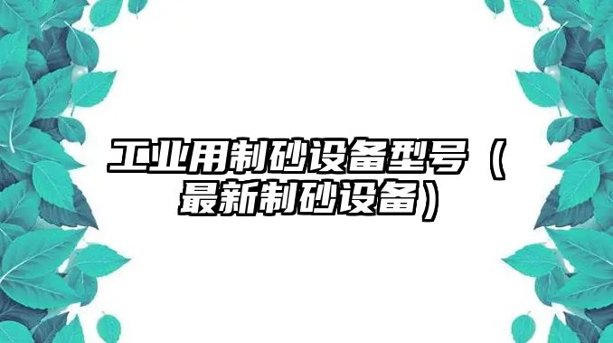 工業用制砂設備型號（最新制砂設備）