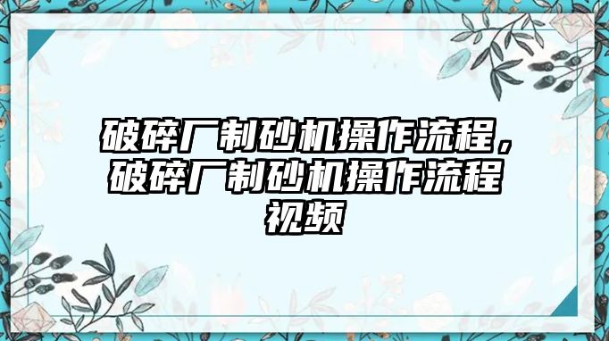 破碎廠制砂機操作流程，破碎廠制砂機操作流程視頻