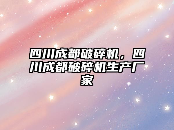 四川成都破碎機，四川成都破碎機生產廠家