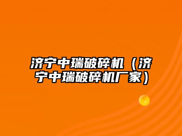 濟寧中瑞破碎機（濟寧中瑞破碎機廠家）