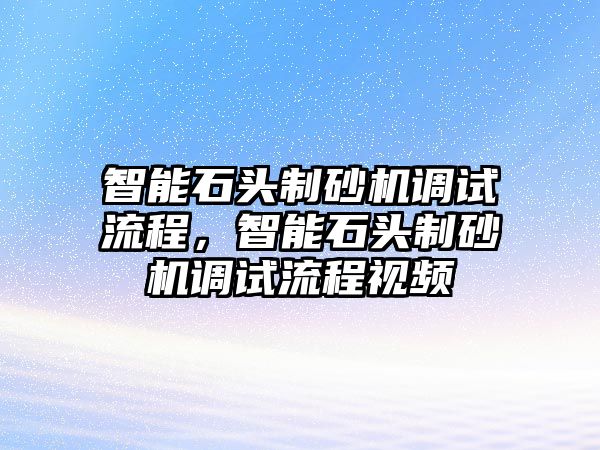 智能石頭制砂機調試流程，智能石頭制砂機調試流程視頻