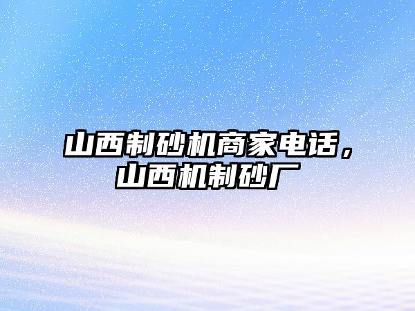 山西制砂機商家電話，山西機制砂廠