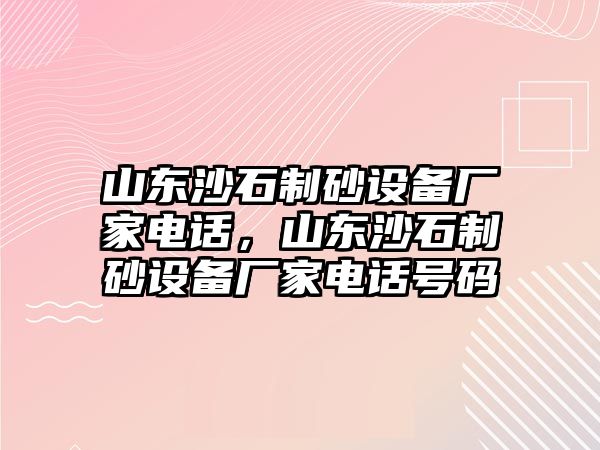 山東沙石制砂設備廠家電話，山東沙石制砂設備廠家電話號碼