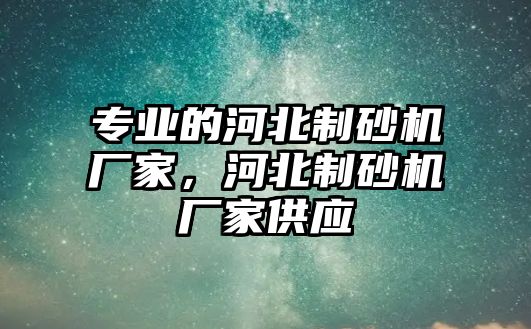 專業的河北制砂機廠家，河北制砂機廠家供應