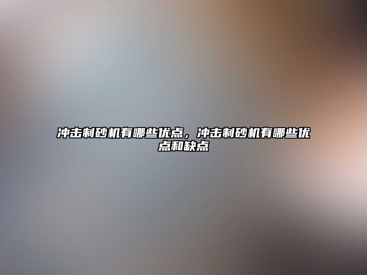 沖擊制砂機有哪些優點，沖擊制砂機有哪些優點和缺點