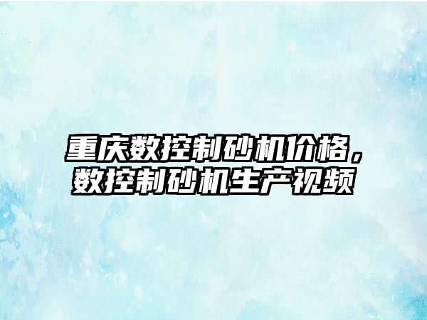 重慶數控制砂機價格，數控制砂機生產視頻