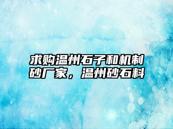 求購溫州石子和機制砂廠家，溫州砂石料