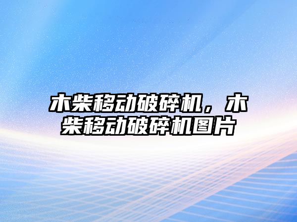 木柴移動破碎機，木柴移動破碎機圖片