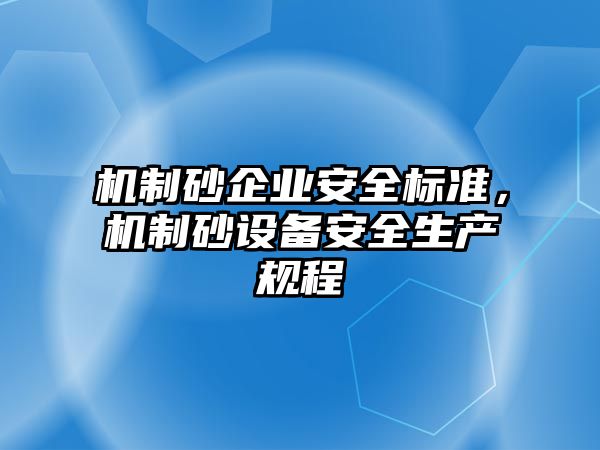 機制砂企業安全標準，機制砂設備安全生產規程