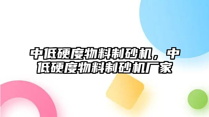 中低硬度物料制砂機(jī)，中低硬度物料制砂機(jī)廠家