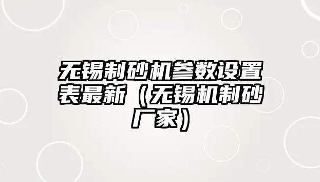 無錫制砂機參數設置表最新（無錫機制砂廠家）