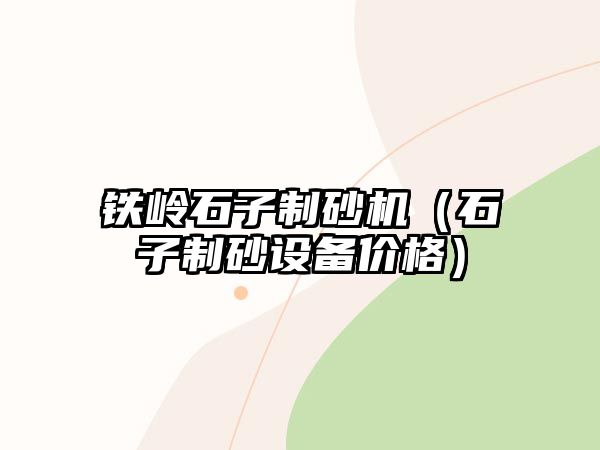 鐵嶺石子制砂機(jī)（石子制砂設(shè)備價格）