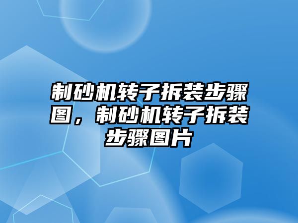 制砂機轉子拆裝步驟圖，制砂機轉子拆裝步驟圖片